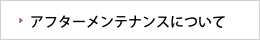アフターメンテナンスについて